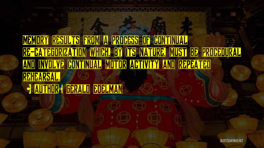 Gerald Edelman Quotes: Memory Results From A Process Of Continual Re-categorization Which, By Its Nature, Must Be Procedural And Involve Continual Motor Activity