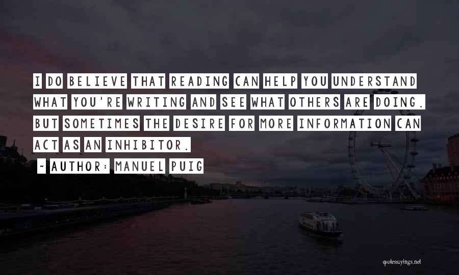 Manuel Puig Quotes: I Do Believe That Reading Can Help You Understand What You're Writing And See What Others Are Doing. But Sometimes