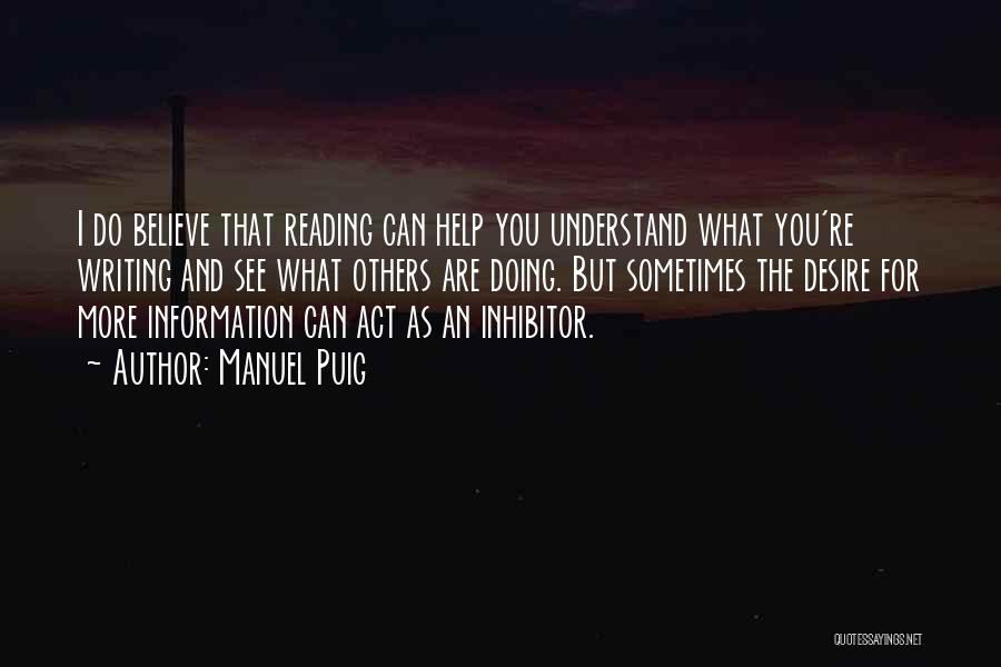 Manuel Puig Quotes: I Do Believe That Reading Can Help You Understand What You're Writing And See What Others Are Doing. But Sometimes