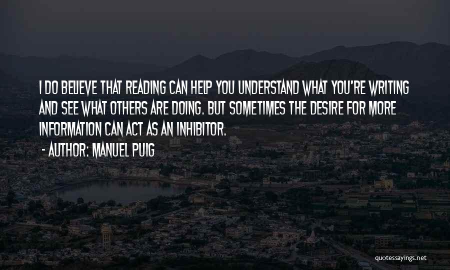 Manuel Puig Quotes: I Do Believe That Reading Can Help You Understand What You're Writing And See What Others Are Doing. But Sometimes