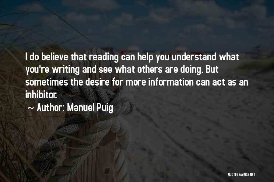 Manuel Puig Quotes: I Do Believe That Reading Can Help You Understand What You're Writing And See What Others Are Doing. But Sometimes