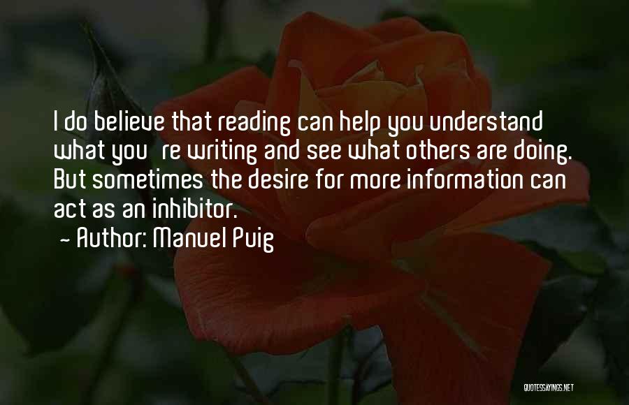 Manuel Puig Quotes: I Do Believe That Reading Can Help You Understand What You're Writing And See What Others Are Doing. But Sometimes