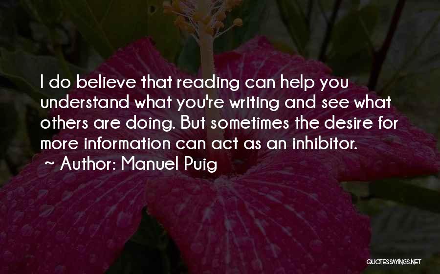 Manuel Puig Quotes: I Do Believe That Reading Can Help You Understand What You're Writing And See What Others Are Doing. But Sometimes