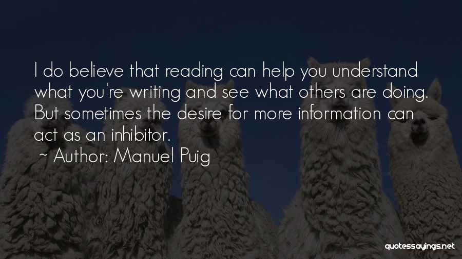 Manuel Puig Quotes: I Do Believe That Reading Can Help You Understand What You're Writing And See What Others Are Doing. But Sometimes