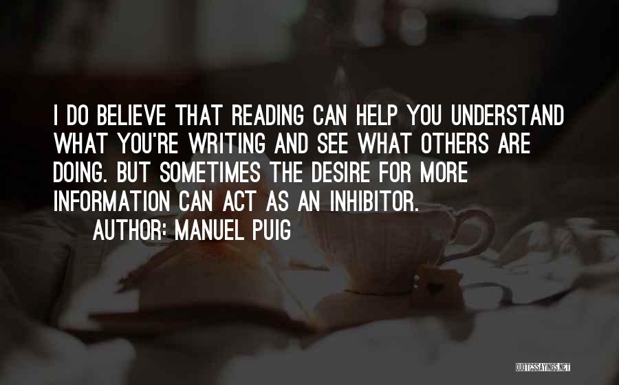 Manuel Puig Quotes: I Do Believe That Reading Can Help You Understand What You're Writing And See What Others Are Doing. But Sometimes