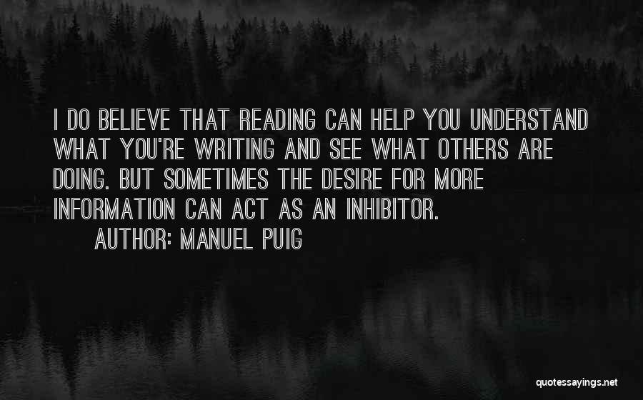 Manuel Puig Quotes: I Do Believe That Reading Can Help You Understand What You're Writing And See What Others Are Doing. But Sometimes