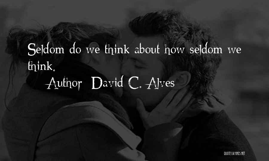 David C. Alves Quotes: Seldom Do We Think About How Seldom We Think.