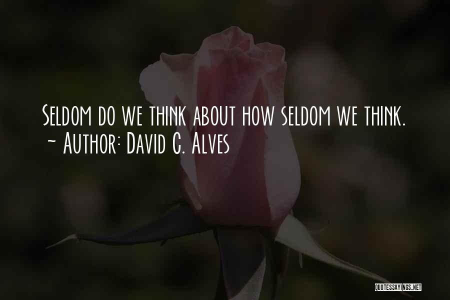 David C. Alves Quotes: Seldom Do We Think About How Seldom We Think.