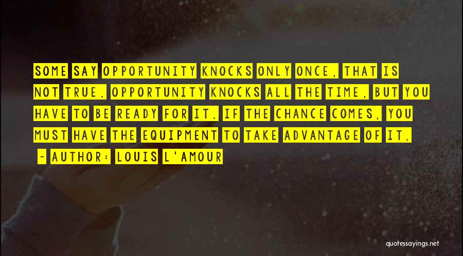 Louis L'Amour Quotes: Some Say Opportunity Knocks Only Once, That Is Not True. Opportunity Knocks All The Time, But You Have To Be