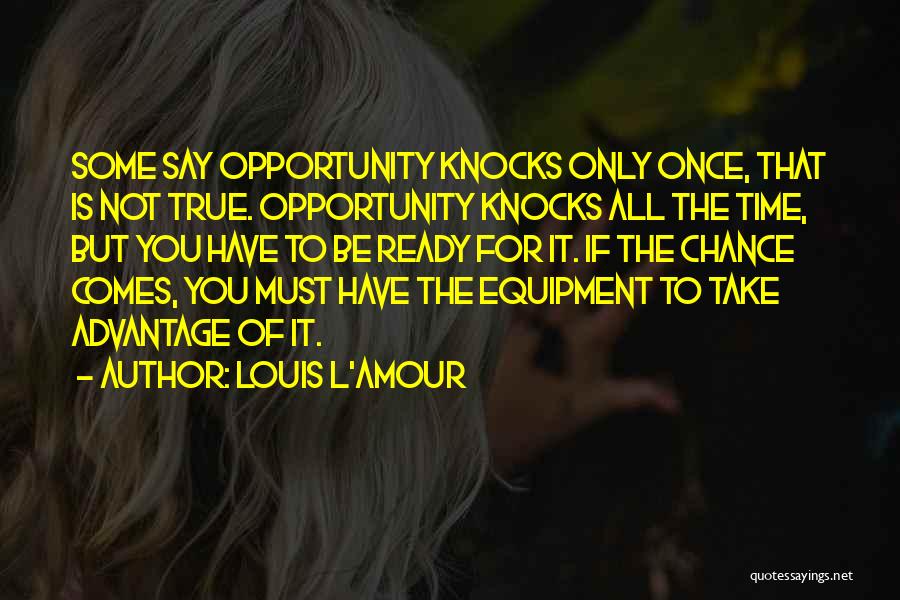 Louis L'Amour Quotes: Some Say Opportunity Knocks Only Once, That Is Not True. Opportunity Knocks All The Time, But You Have To Be