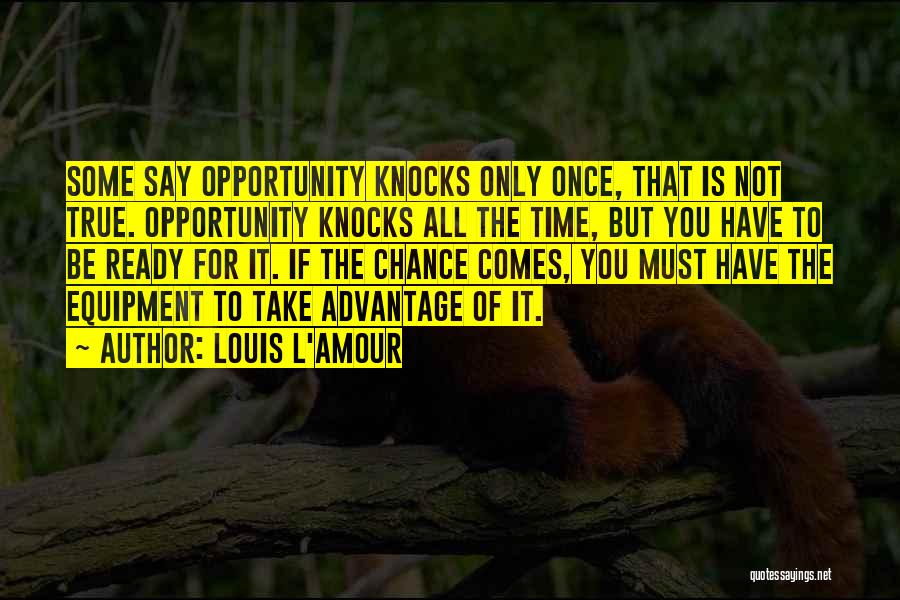 Louis L'Amour Quotes: Some Say Opportunity Knocks Only Once, That Is Not True. Opportunity Knocks All The Time, But You Have To Be