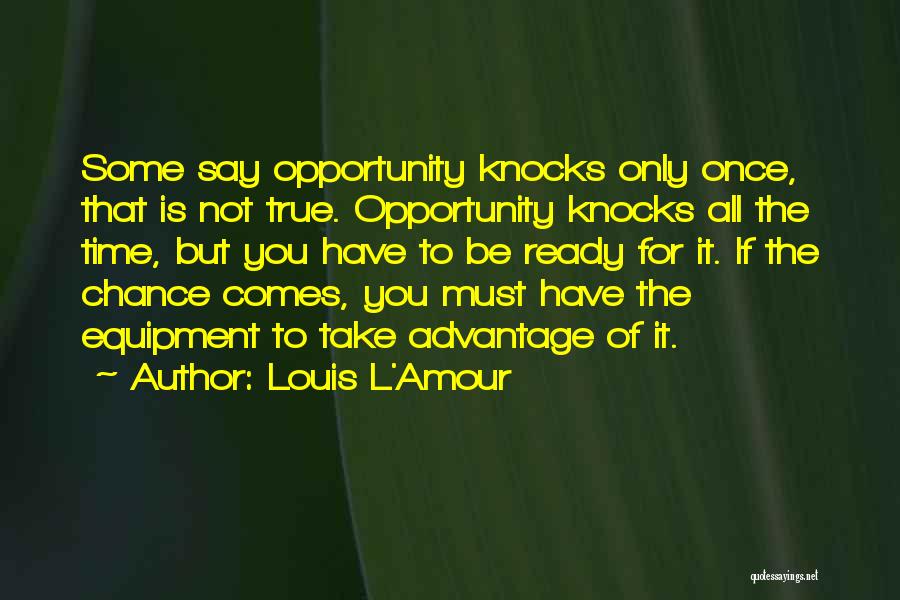 Louis L'Amour Quotes: Some Say Opportunity Knocks Only Once, That Is Not True. Opportunity Knocks All The Time, But You Have To Be