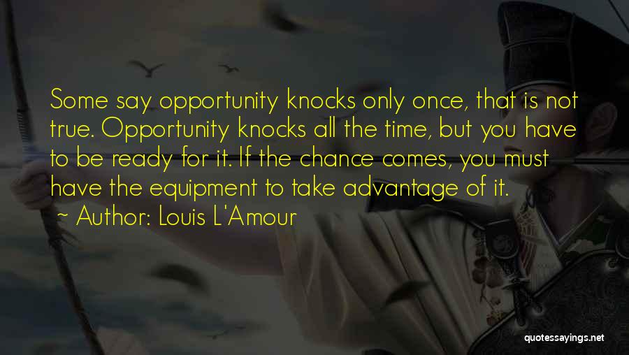 Louis L'Amour Quotes: Some Say Opportunity Knocks Only Once, That Is Not True. Opportunity Knocks All The Time, But You Have To Be