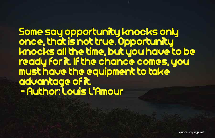 Louis L'Amour Quotes: Some Say Opportunity Knocks Only Once, That Is Not True. Opportunity Knocks All The Time, But You Have To Be