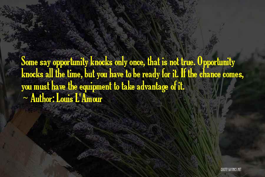 Louis L'Amour Quotes: Some Say Opportunity Knocks Only Once, That Is Not True. Opportunity Knocks All The Time, But You Have To Be