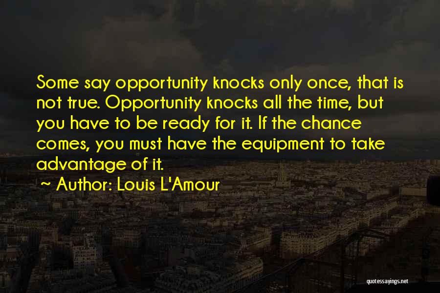 Louis L'Amour Quotes: Some Say Opportunity Knocks Only Once, That Is Not True. Opportunity Knocks All The Time, But You Have To Be