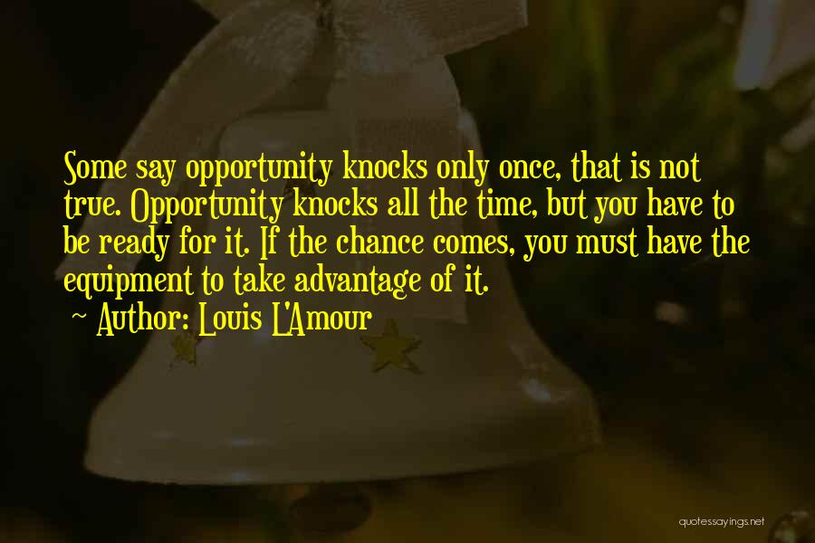 Louis L'Amour Quotes: Some Say Opportunity Knocks Only Once, That Is Not True. Opportunity Knocks All The Time, But You Have To Be