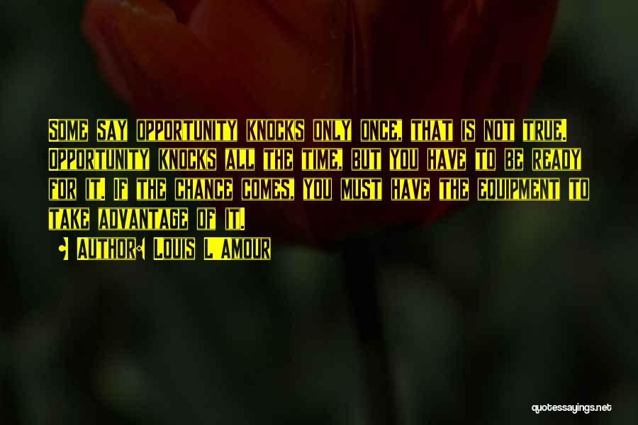 Louis L'Amour Quotes: Some Say Opportunity Knocks Only Once, That Is Not True. Opportunity Knocks All The Time, But You Have To Be