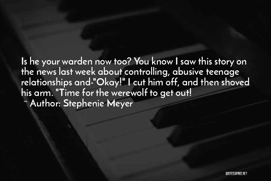 Stephenie Meyer Quotes: Is He Your Warden Now Too? You Know I Saw This Story On The News Last Week About Controlling, Abusive