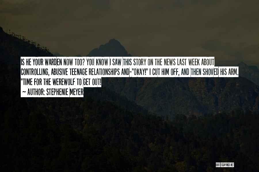 Stephenie Meyer Quotes: Is He Your Warden Now Too? You Know I Saw This Story On The News Last Week About Controlling, Abusive