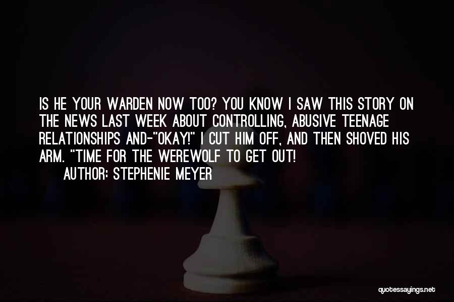 Stephenie Meyer Quotes: Is He Your Warden Now Too? You Know I Saw This Story On The News Last Week About Controlling, Abusive