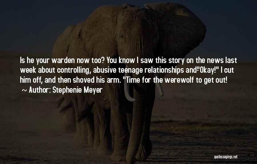 Stephenie Meyer Quotes: Is He Your Warden Now Too? You Know I Saw This Story On The News Last Week About Controlling, Abusive