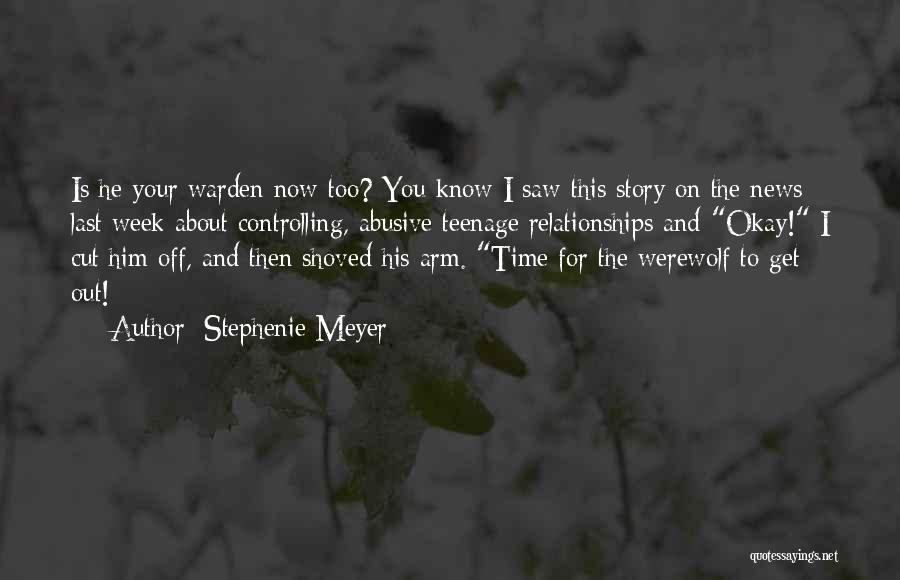 Stephenie Meyer Quotes: Is He Your Warden Now Too? You Know I Saw This Story On The News Last Week About Controlling, Abusive