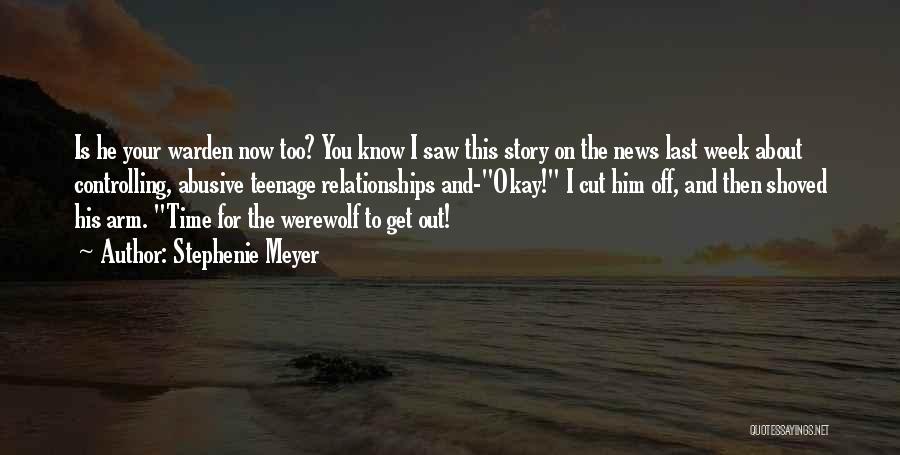 Stephenie Meyer Quotes: Is He Your Warden Now Too? You Know I Saw This Story On The News Last Week About Controlling, Abusive