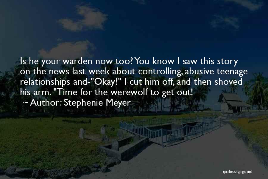 Stephenie Meyer Quotes: Is He Your Warden Now Too? You Know I Saw This Story On The News Last Week About Controlling, Abusive