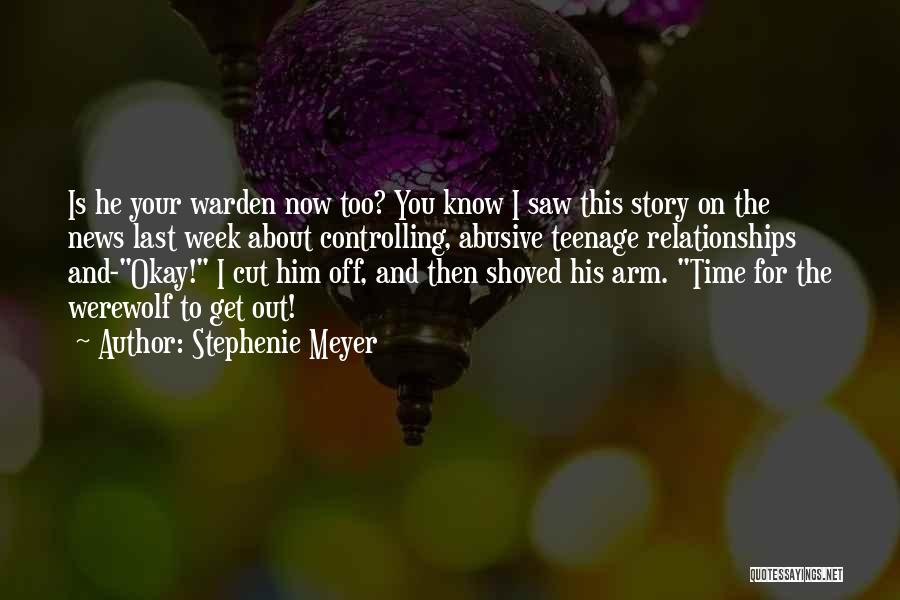 Stephenie Meyer Quotes: Is He Your Warden Now Too? You Know I Saw This Story On The News Last Week About Controlling, Abusive