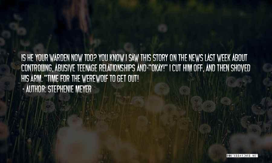 Stephenie Meyer Quotes: Is He Your Warden Now Too? You Know I Saw This Story On The News Last Week About Controlling, Abusive