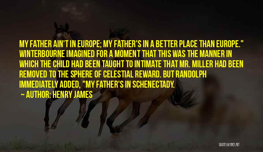 Henry James Quotes: My Father Ain't In Europe; My Father's In A Better Place Than Europe. Winterbourne Imagined For A Moment That This