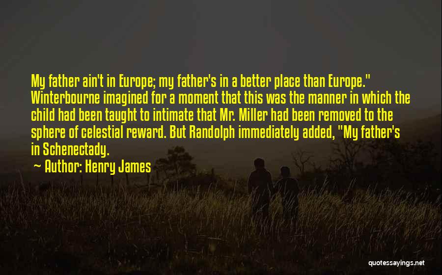 Henry James Quotes: My Father Ain't In Europe; My Father's In A Better Place Than Europe. Winterbourne Imagined For A Moment That This