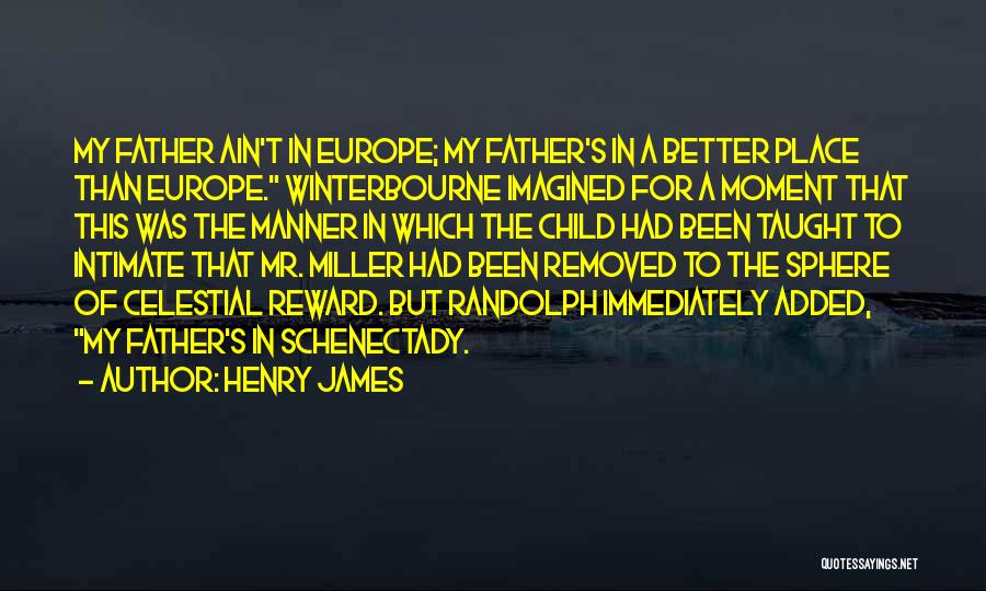 Henry James Quotes: My Father Ain't In Europe; My Father's In A Better Place Than Europe. Winterbourne Imagined For A Moment That This