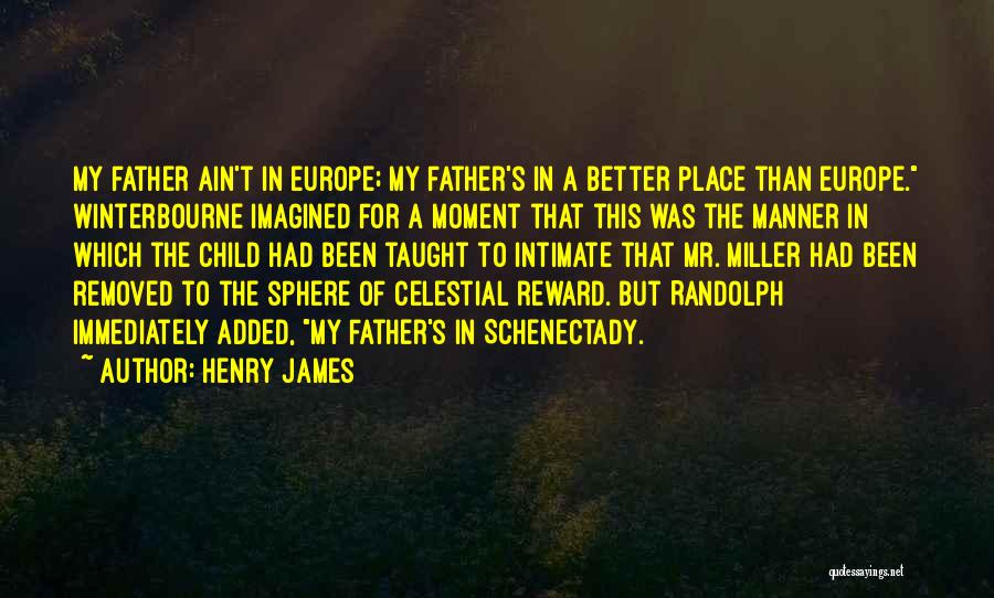 Henry James Quotes: My Father Ain't In Europe; My Father's In A Better Place Than Europe. Winterbourne Imagined For A Moment That This