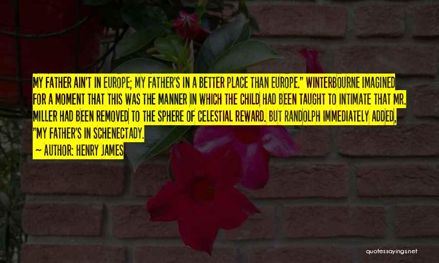 Henry James Quotes: My Father Ain't In Europe; My Father's In A Better Place Than Europe. Winterbourne Imagined For A Moment That This