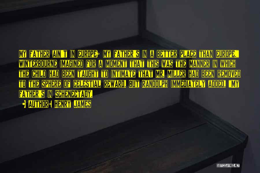 Henry James Quotes: My Father Ain't In Europe; My Father's In A Better Place Than Europe. Winterbourne Imagined For A Moment That This