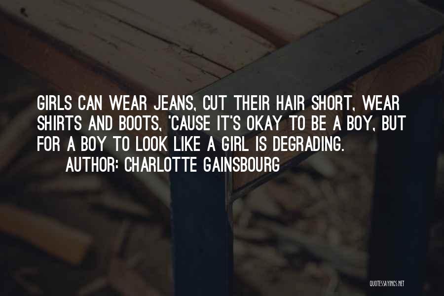 Charlotte Gainsbourg Quotes: Girls Can Wear Jeans, Cut Their Hair Short, Wear Shirts And Boots, 'cause It's Okay To Be A Boy, But