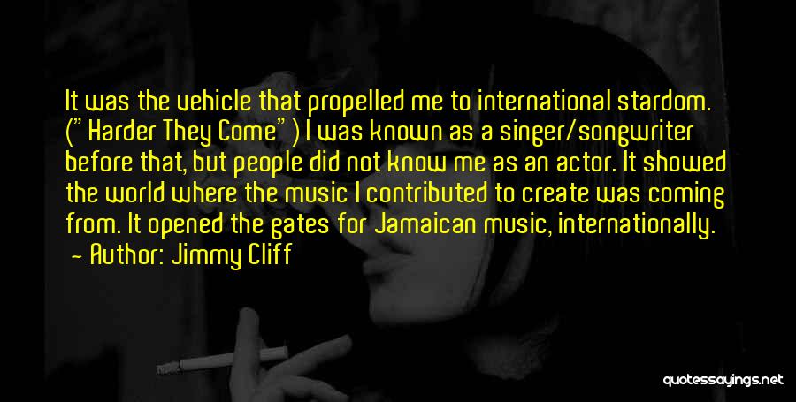 Jimmy Cliff Quotes: It Was The Vehicle That Propelled Me To International Stardom. (harder They Come) I Was Known As A Singer/songwriter Before