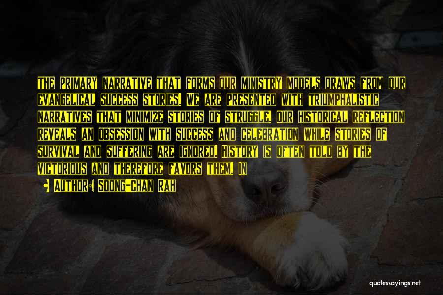 Soong-Chan Rah Quotes: The Primary Narrative That Forms Our Ministry Models Draws From Our Evangelical Success Stories. We Are Presented With Triumphalistic Narratives