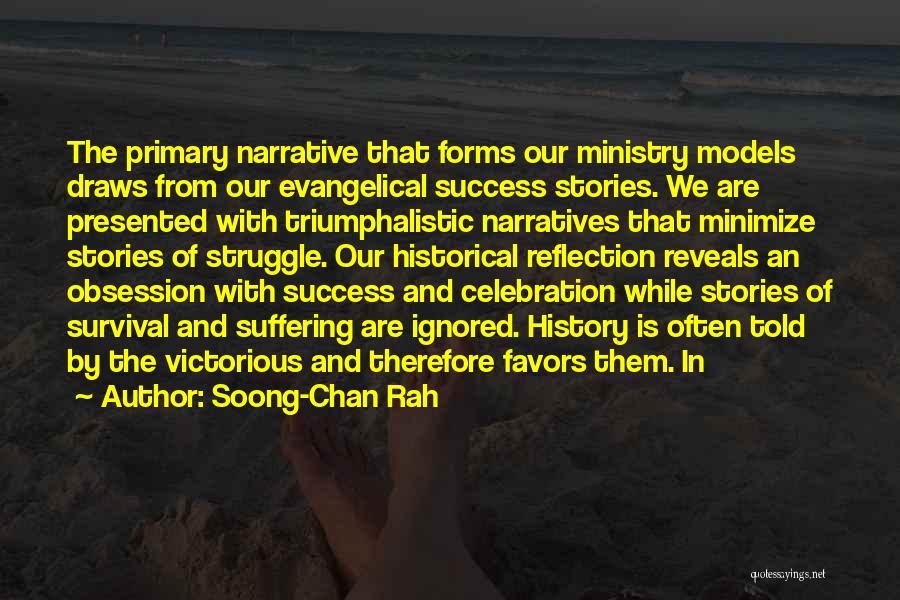 Soong-Chan Rah Quotes: The Primary Narrative That Forms Our Ministry Models Draws From Our Evangelical Success Stories. We Are Presented With Triumphalistic Narratives