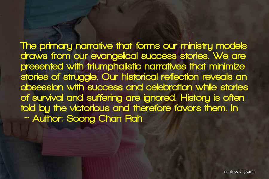 Soong-Chan Rah Quotes: The Primary Narrative That Forms Our Ministry Models Draws From Our Evangelical Success Stories. We Are Presented With Triumphalistic Narratives