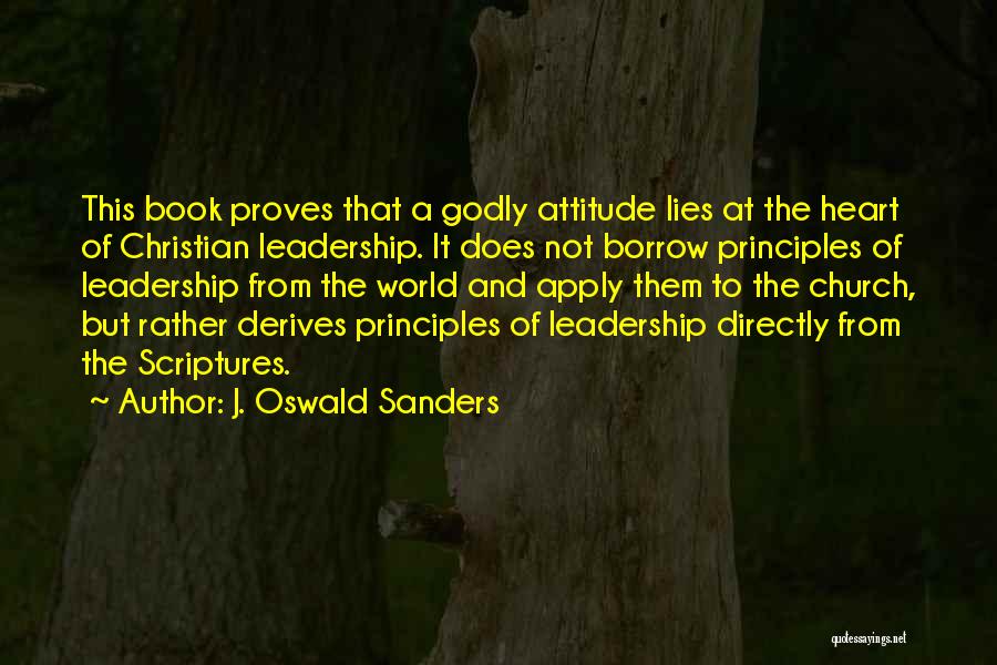 J. Oswald Sanders Quotes: This Book Proves That A Godly Attitude Lies At The Heart Of Christian Leadership. It Does Not Borrow Principles Of