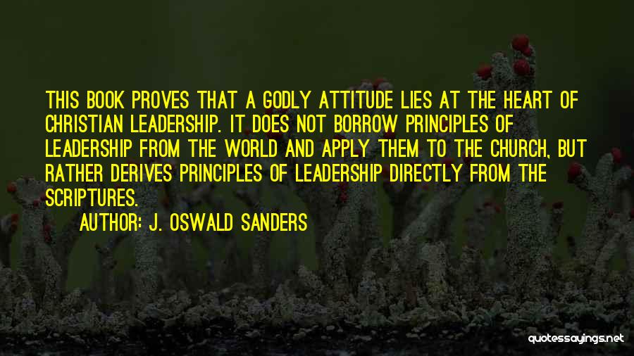 J. Oswald Sanders Quotes: This Book Proves That A Godly Attitude Lies At The Heart Of Christian Leadership. It Does Not Borrow Principles Of