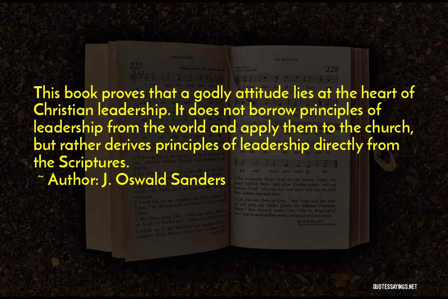 J. Oswald Sanders Quotes: This Book Proves That A Godly Attitude Lies At The Heart Of Christian Leadership. It Does Not Borrow Principles Of