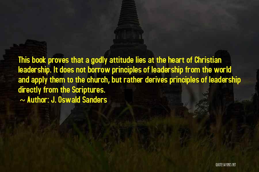 J. Oswald Sanders Quotes: This Book Proves That A Godly Attitude Lies At The Heart Of Christian Leadership. It Does Not Borrow Principles Of