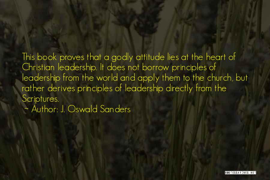 J. Oswald Sanders Quotes: This Book Proves That A Godly Attitude Lies At The Heart Of Christian Leadership. It Does Not Borrow Principles Of