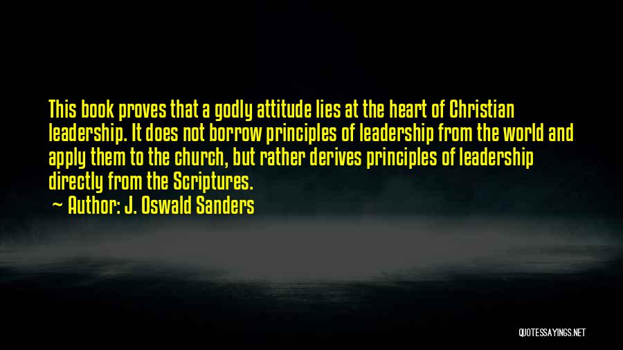 J. Oswald Sanders Quotes: This Book Proves That A Godly Attitude Lies At The Heart Of Christian Leadership. It Does Not Borrow Principles Of