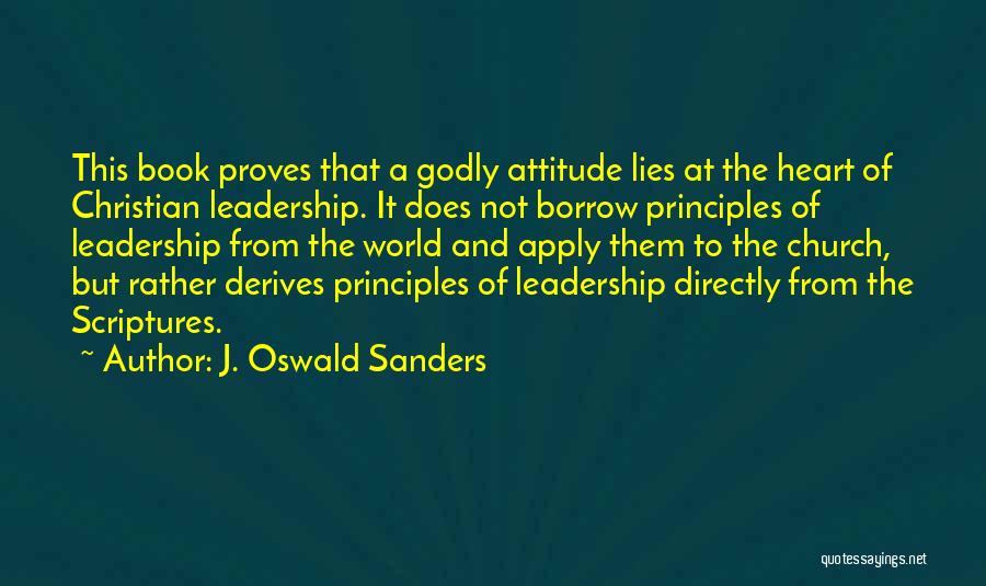 J. Oswald Sanders Quotes: This Book Proves That A Godly Attitude Lies At The Heart Of Christian Leadership. It Does Not Borrow Principles Of