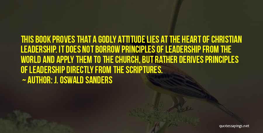 J. Oswald Sanders Quotes: This Book Proves That A Godly Attitude Lies At The Heart Of Christian Leadership. It Does Not Borrow Principles Of